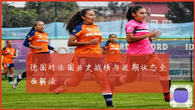 德国对法国历史战绩与近期状态全面解读