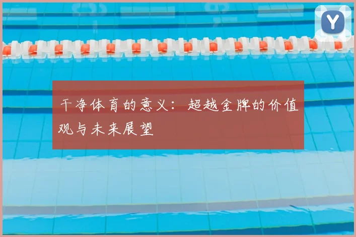 干净体育的意义：超越金牌的价值观与未来展望