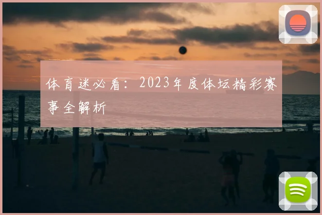 体育迷必看：2023年度体坛精彩赛事全解析