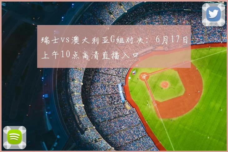 瑞士vs澳大利亚G组对决:6月17日上午10点高清直播入口