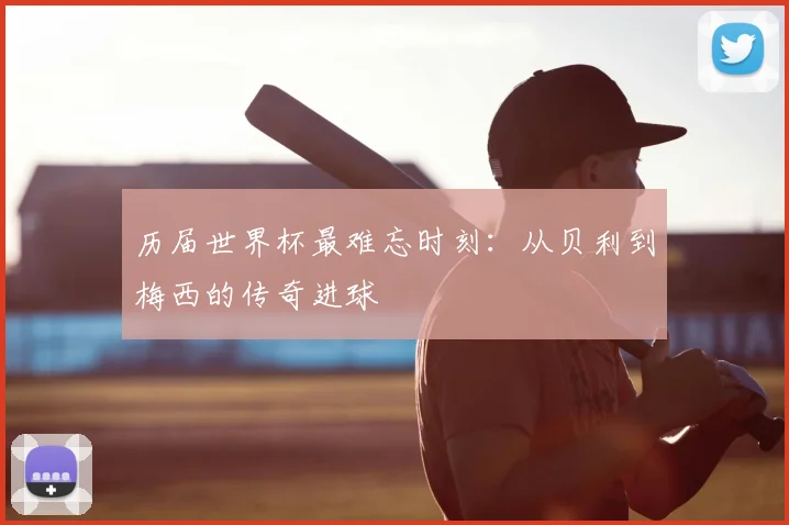 历届世界杯最难忘时刻：从贝利到梅西的传奇进球