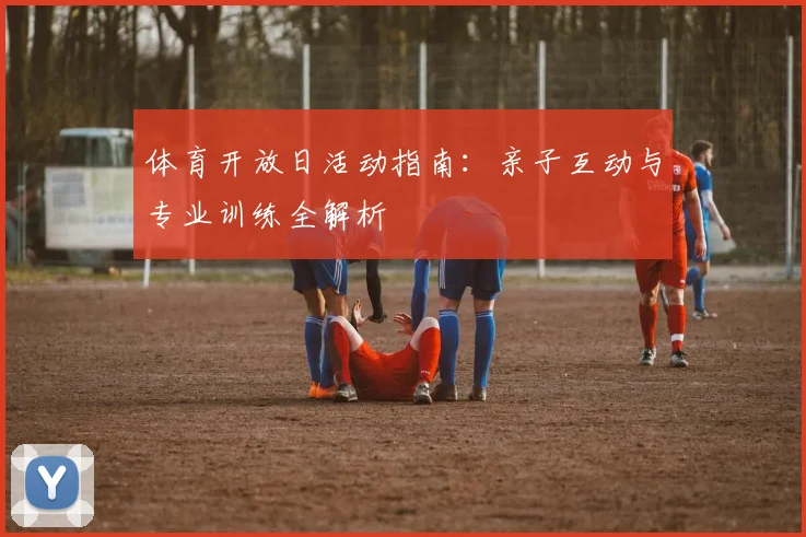 体育开放日活动指南：亲子互动与专业训练全解析