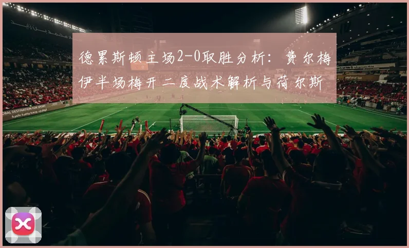 德累斯顿主场2-0取胜分析:费尔梅伊半场梅开二度战术解析与荷尔斯泰因失利原因探讨