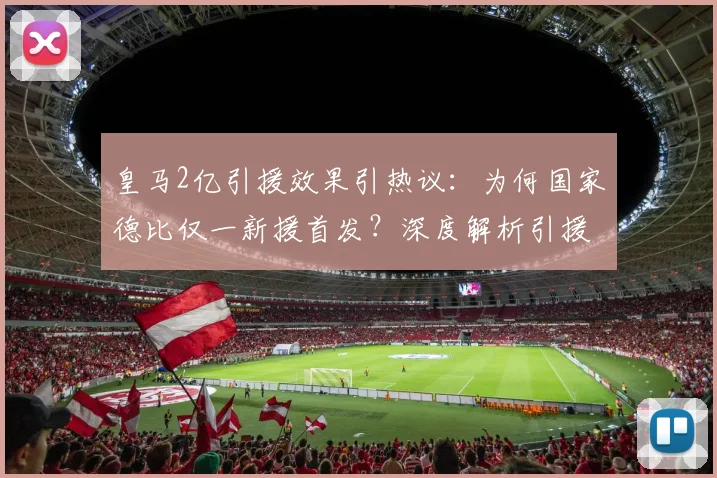 皇马2亿引援效果引热议:为何国家德比仅一新援首发?深度解析引援策略