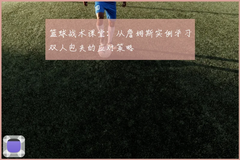 篮球战术课堂:从詹姆斯实例学习双人包夹的应对策略