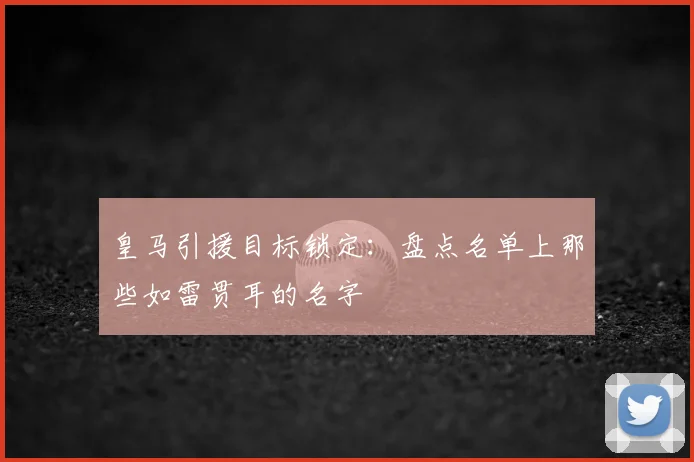 皇马引援目标锁定:盘点名单上那些如雷贯耳的名字