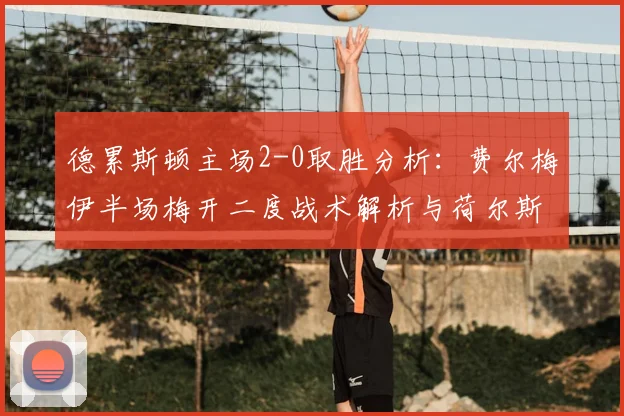 德累斯顿主场2-0取胜分析：费尔梅伊半场梅开二度战术解析与荷尔斯泰因失利原因探讨