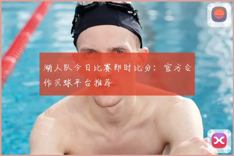湖人队今日比赛即时比分：官方合作买球平台推荐