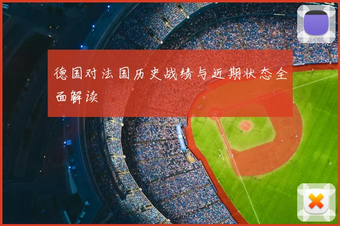 德国对法国历史战绩与近期状态全面解读