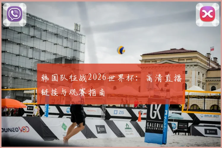 韩国队征战2026世界杯：高清直播链接与观赛指南