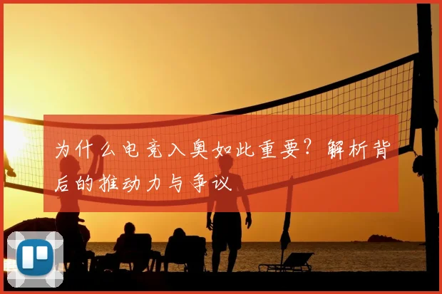 为什么电竞入奥如此重要？解析背后的推动力与争议