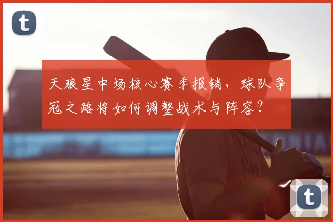 天狼星中场核心赛季报销,球队争冠之路将如何调整战术与阵容?
