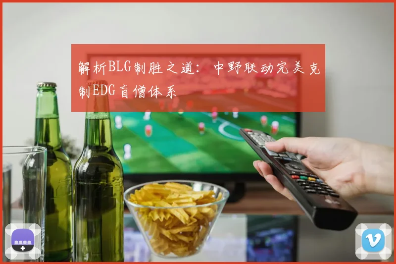 解析BLG制胜之道：中野联动完美克制EDG盲僧体系