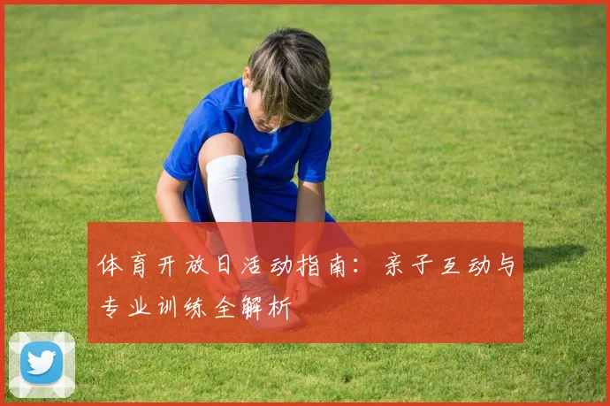 体育开放日活动指南：亲子互动与专业训练全解析
