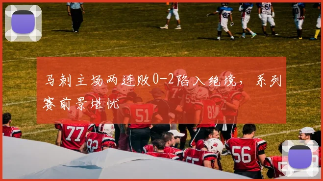 马刺主场两连败0-2陷入绝境,系列赛前景堪忧