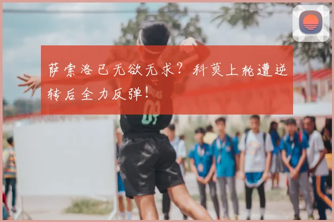 萨索洛已无欲无求？科莫上轮遭逆转后全力反弹！