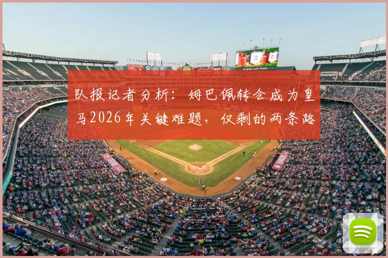 队报记者分析:姆巴佩转会成为皇马2026年关键难题,仅剩的两条路如何抉择?