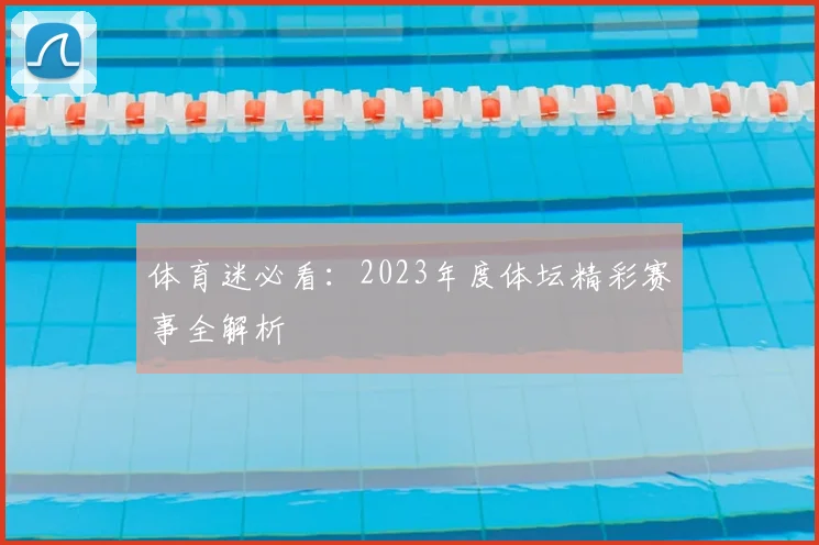 体育迷必看：2023年度体坛精彩赛事全解析