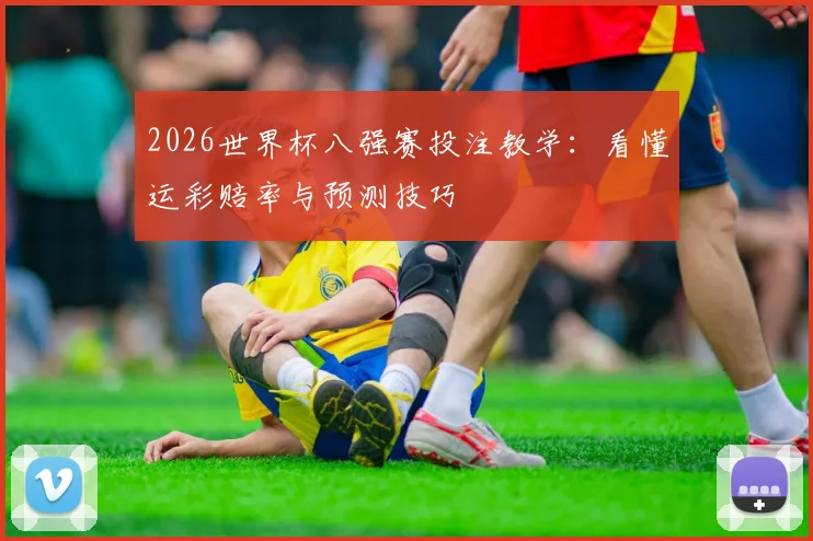 2026世界杯八强赛投注教学:看懂运彩赔率与预测技巧